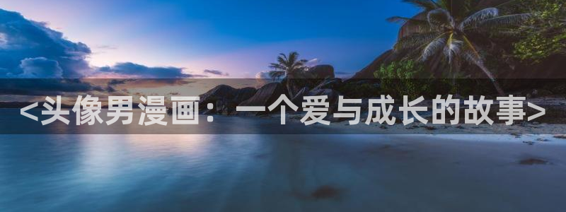 奇漫屋画官方-免费漫画下拉式：<头像男漫画：一个爱与成长的故事>