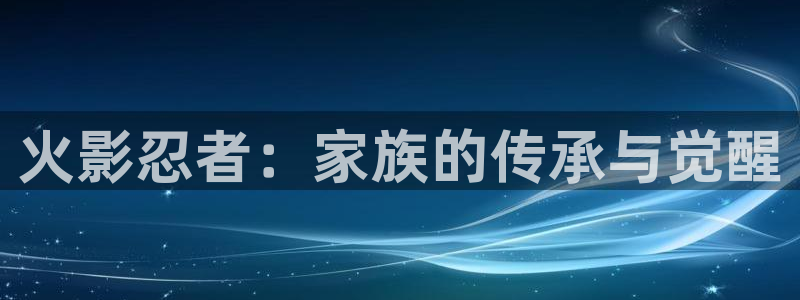 娱乐至上漫画奇漫屋：火影忍者：家族的传承与觉醒