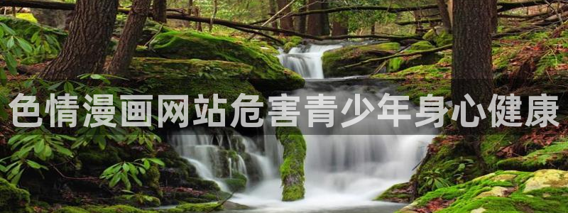 奇漫屋免费漫画官网入口：色情漫画网站危害青少年身心健康