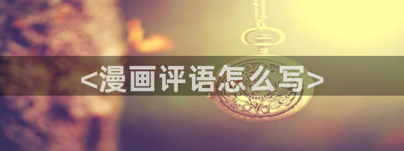 奇漫屋免费漫画app：<漫画评语怎么写>