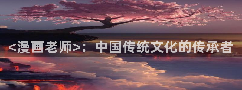 名门挚爱漫画下拉式奇漫屋：<漫画老师>：中国传统文化的传承者