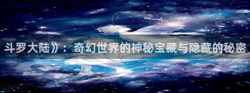 飞雷刀漫画免费阅读漫画下拉式奇漫屋：斗罗大陆》：奇幻世界的神秘宝藏与隐藏的秘密