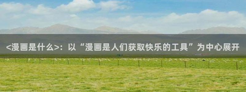 奇漫屋漫画免费看：<漫画是什么>：以“漫画是人们获取快乐的工具”为中心展开