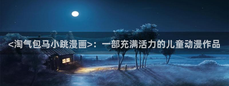 奇漫屋漫画下拉式古风漫画：<淘气包马小跳漫画>：一部充满活力的儿童动漫作品